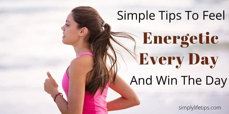 Simple Tips To Feel Energetic Every Day And Win The Day