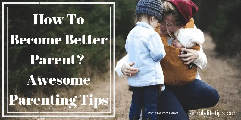 Awesome Parenting Tips To Become Better Parent
