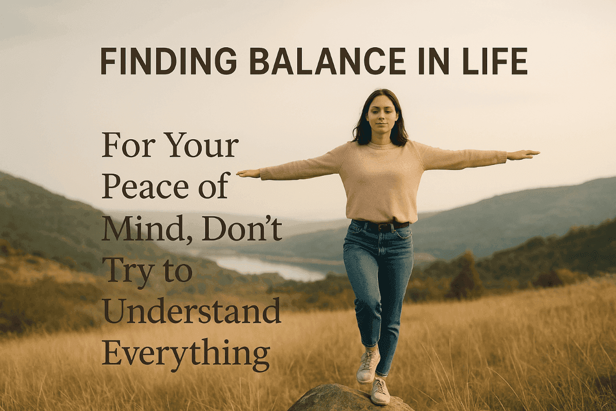 Finding Balance In Life: Why You Don’t Need To Understand Everything?